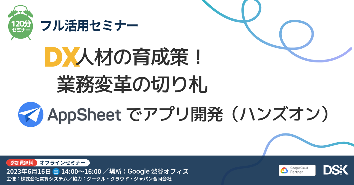 フル活用セミナー「DX人材の育成策！業務変革の切り札 Appsheet でアプリ開発(ハンズオン)」