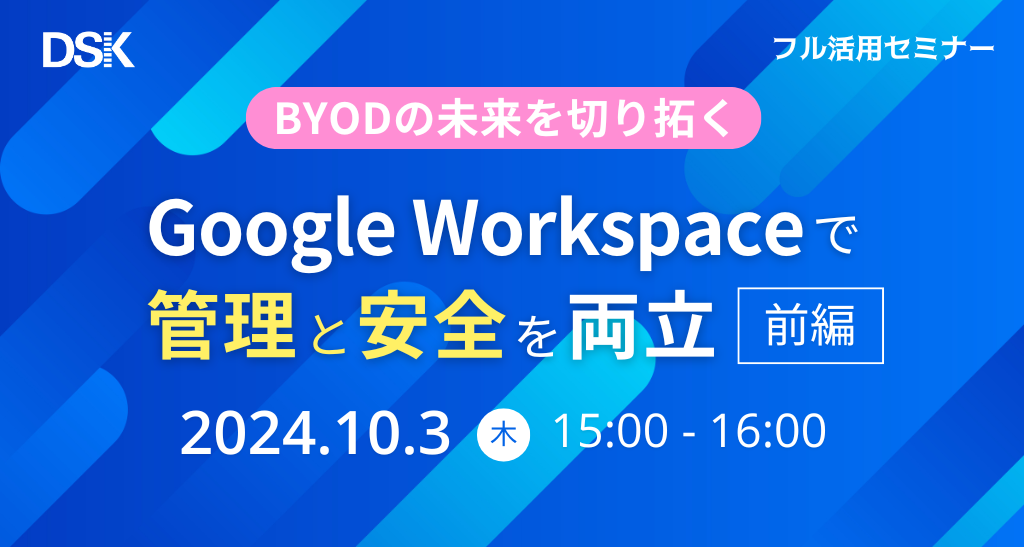 BYODの未来を切り拓く！Google Workspace で管理と安全を両立（前編）