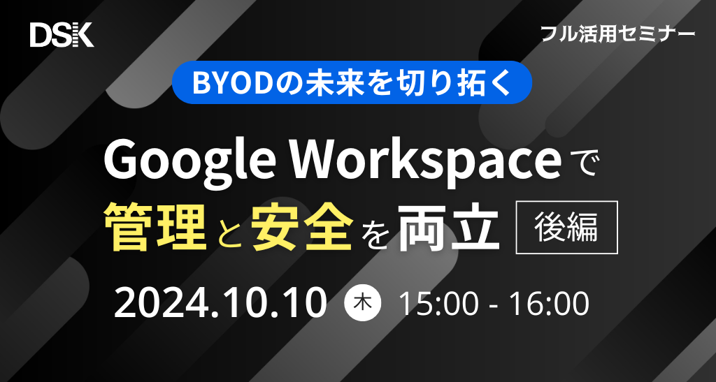 BYODの未来を切り拓く！Google Workspace で管理と安全を両立（後編）