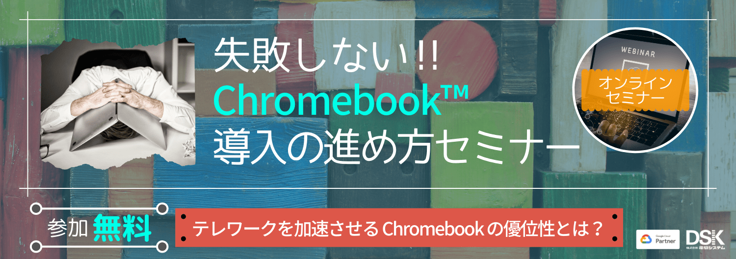 【オンライン開催】失敗しない!Chromebook 導入の進め方セミナー ~ テレワークを加速させる Chromebook の優位性とは ~
