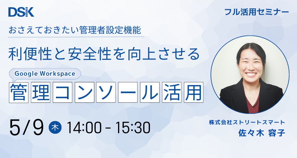 おさえておきたい管理者設定機能「利便性と安全性を向上させるGWS管理コンソール活用」