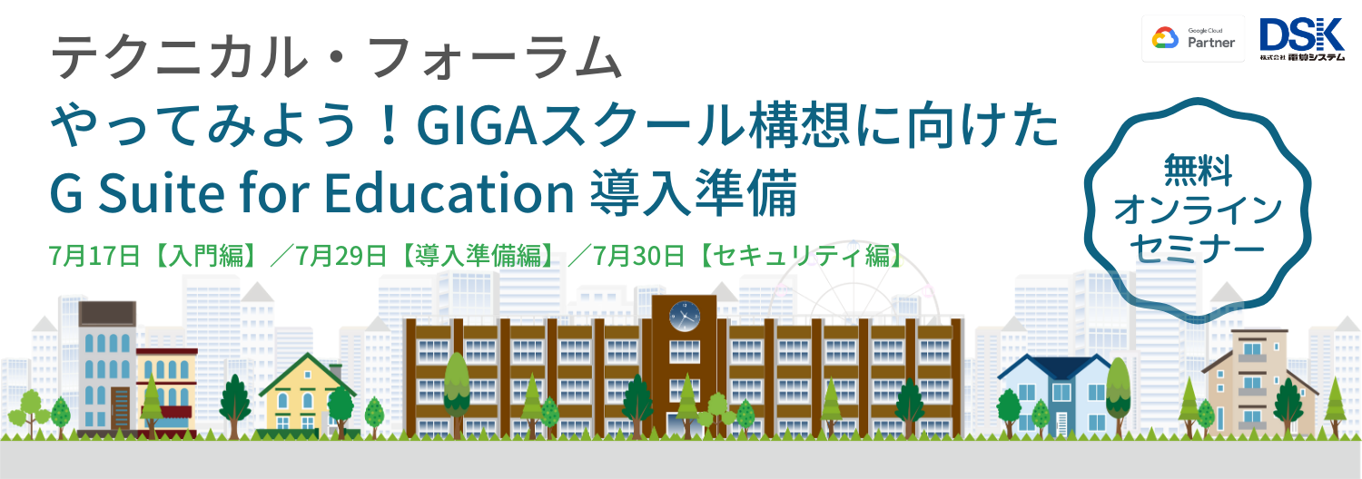 【オンライン開催】テクニカル・フォーラム:やってみよう!GIGAスクール構想に向けた G Suite for Education 導入準備