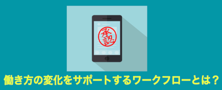 働き方の変化をサポートするワークフローとは？