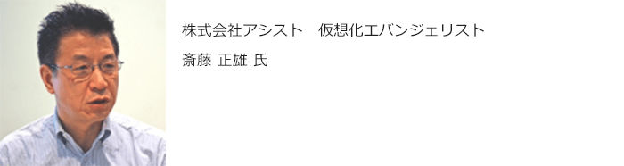 仮想化エバンジェリスト 斎藤 正雄氏 仮想化エバンジェリスト 斎藤 正雄氏