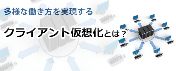 多様な働き方を実現する クライアント仮想化とは?