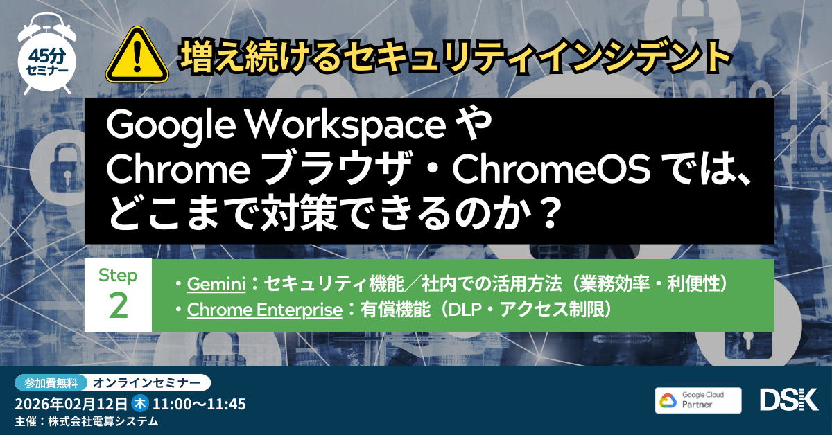 【Step2】増え続けるセキュリティインシデント「Google Workspace や Chrome ブラウザ・ChromeOS では、どこまで対策できるのか？」