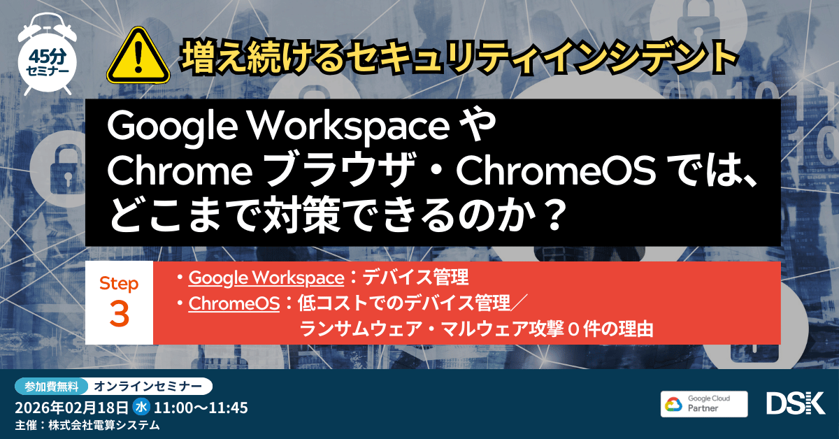 【Step3】増え続けるセキュリティインシデント「Google Workspace や Chrome ブラウザ・ChromeOS では、どこまで対策できるのか？」