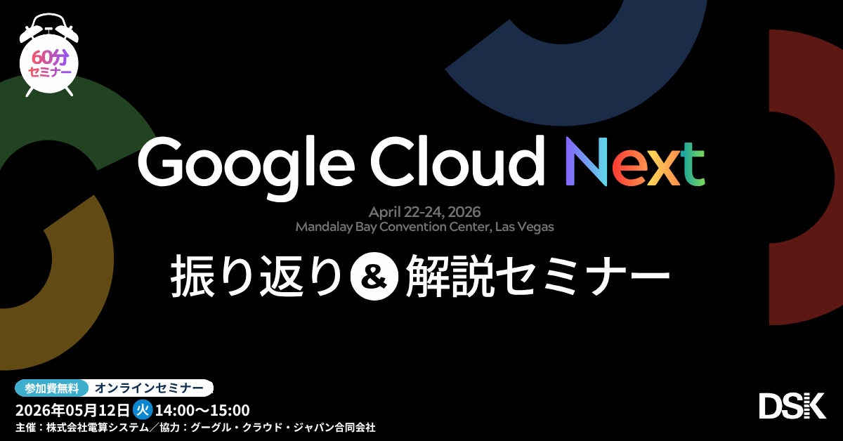 Google Cloud Next 振り返り＆解説セミナー 〜 Google が語るビジョンと発表内容を検証してわかった実践ポイント 〜