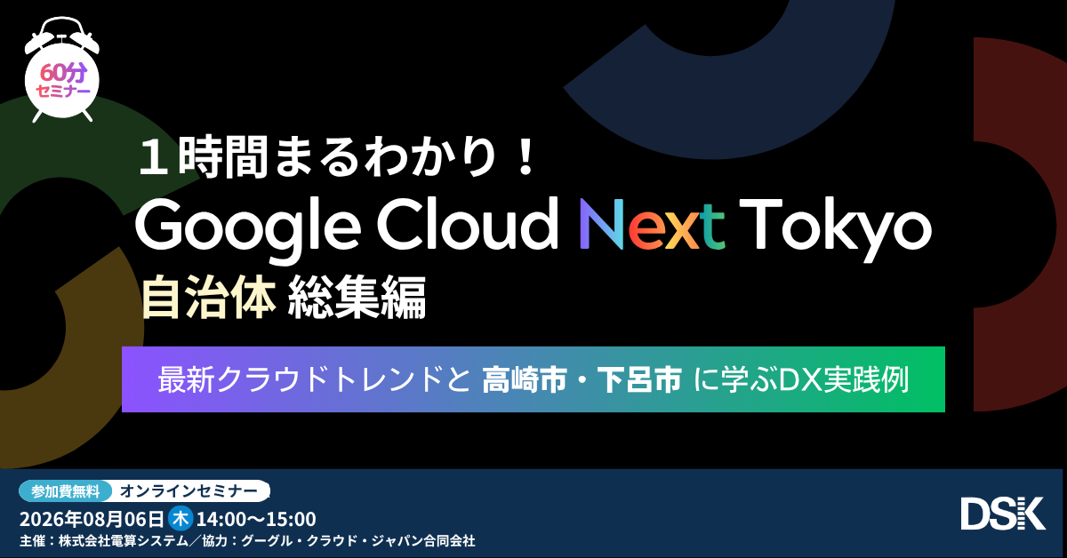 1時間まるわかり！Google Cloud Next Tokyo 自治体総集編 ～最新クラウドトレンドと高崎市・下呂市に学ぶDX実践例～