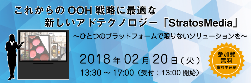 2018年02月20日(火)これからのOOH戦略に最適な新しいアドテクノロジー「StratosMedia」~ひとつのプラットフォームで限りないソリューションを~